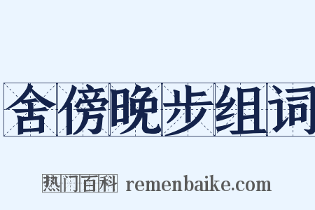 舍傍晚步组词是什么意思的图片